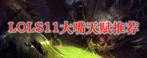 《探索S11时代大嘴的无敌天赋配置，打破对手防线的秘密武器》