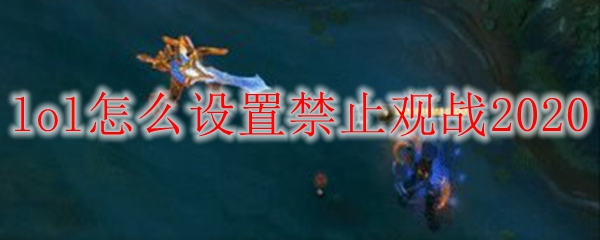 如何在英雄联盟中设置禁止观战，提升游戏乐趣与竞技体验