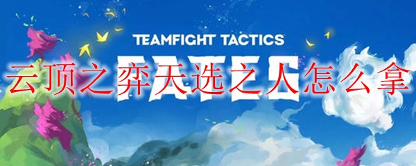 云顶之弈天选之人如何巧妙获取，各路精彩潜能大揭秘