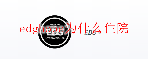 揭开EDG战队选手Hope住院背后的真相：英雄联盟职业生涯的隐秘故事