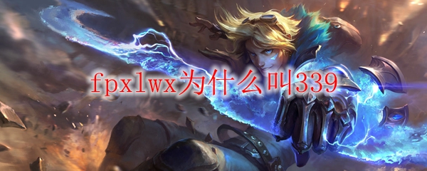 FPX战队LWX为何被称为339，这个代号背后的故事令人惊叹